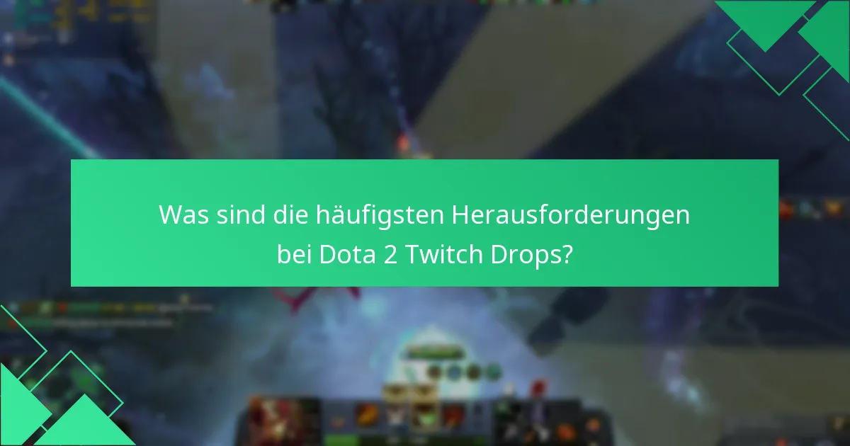 Was sind die häufigsten Herausforderungen bei Dota 2 Twitch Drops?